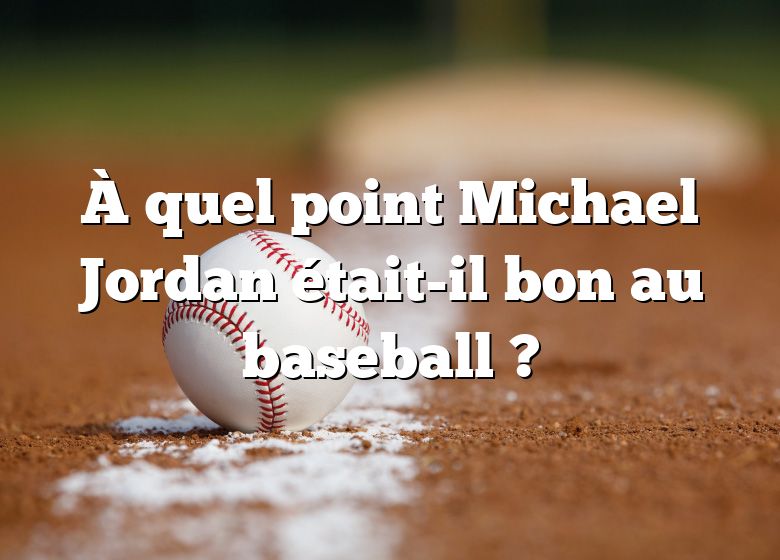 À quel point Michael Jordan était-il bon au baseball ?